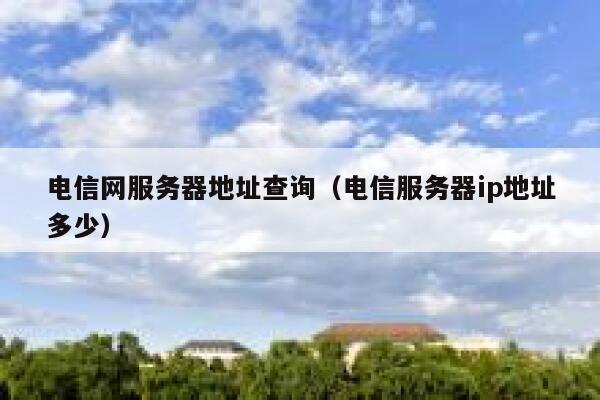电信网服务器地址查询（电信服务器ip地址多少） 第1张