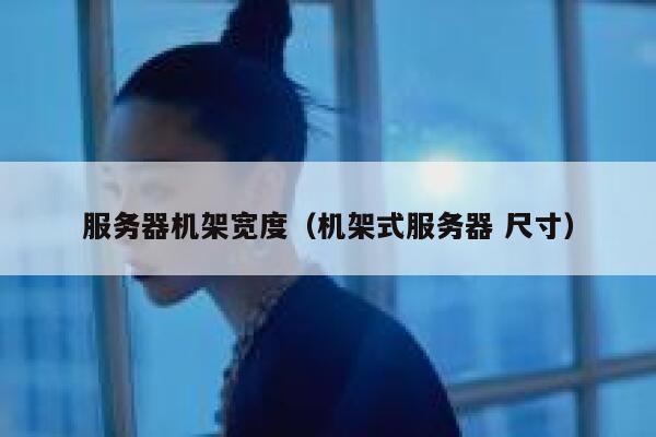 服务器机架宽度（机架式服务器 尺寸） 第1张