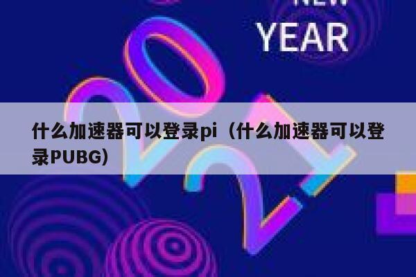什么加速器可以登录pi（什么加速器可以登录PUBG） 第1张