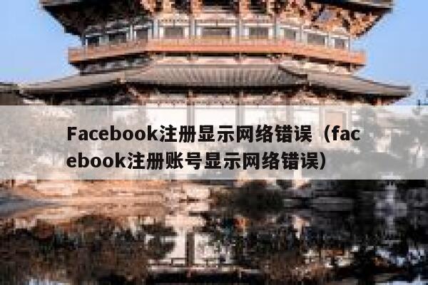 Facebook注册显示网络错误(facebook注册账号显示网络错误) 第1张 Facebook注册显示网络错误(facebook注册账号显示网络错误) 第1张