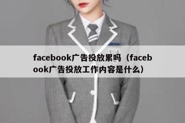 facebook广告投放累吗(facebook广告投放工作内容是什么) 第1张 facebook广告投放累吗(facebook广告投放工作内容是什么) 第1张