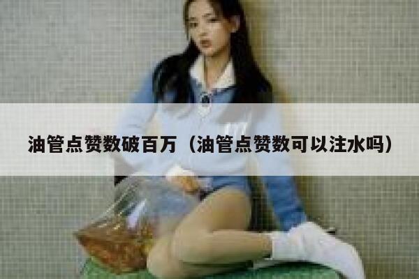 油管点赞数破百万（油管点赞数可以注水吗） 第1张