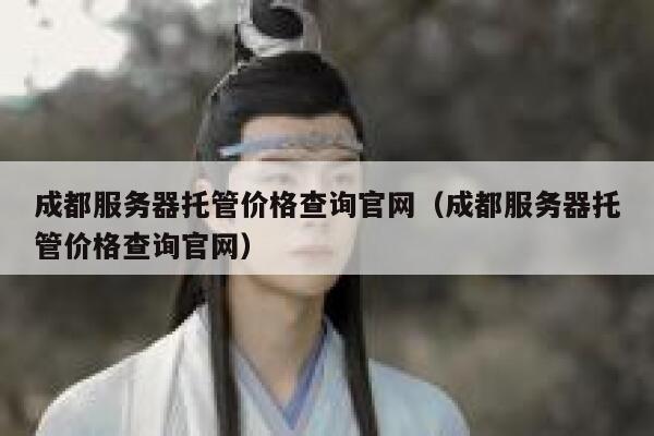 成都服务器托管价格查询官网（成都服务器托管价格查询官网） 第1张