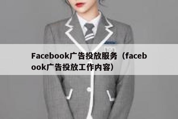 Facebook广告投放服务(facebook广告投放工作内容) 第1张 Facebook广告投放服务(facebook广告投放工作内容) 第1张
