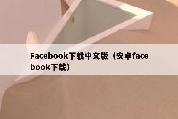 Facebook下载中文版（安卓facebook下载） 第1张