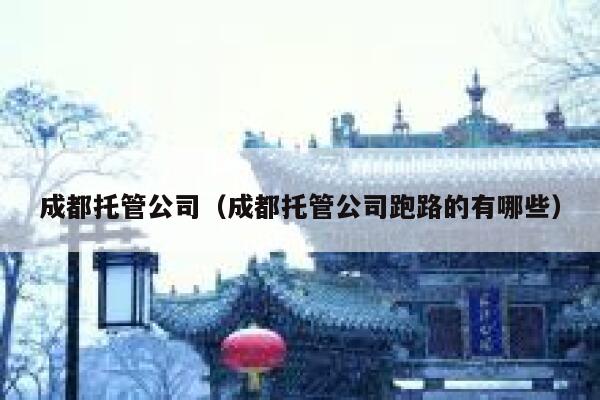 成都托管公司(成都托管公司跑路的有哪些) 第1张 成都托管公司(成都托管公司跑路的有哪些) 第1张