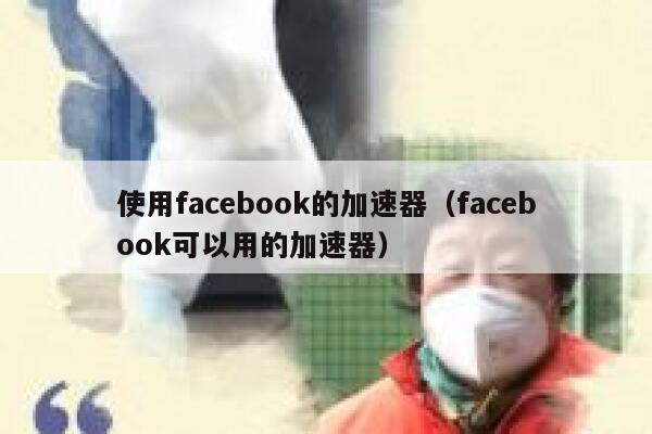 使用facebook的加速器（facebook可以用的加速器） 第1张