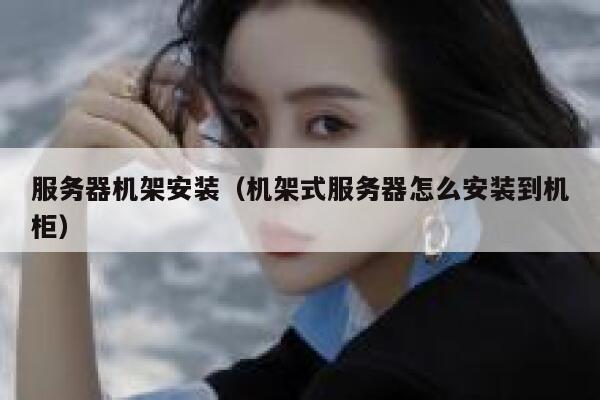 服务器机架安装（机架式服务器怎么安装到机柜） 第1张