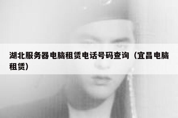 湖北服务器电脑租赁电话号码查询（宜昌电脑租赁） 第1张