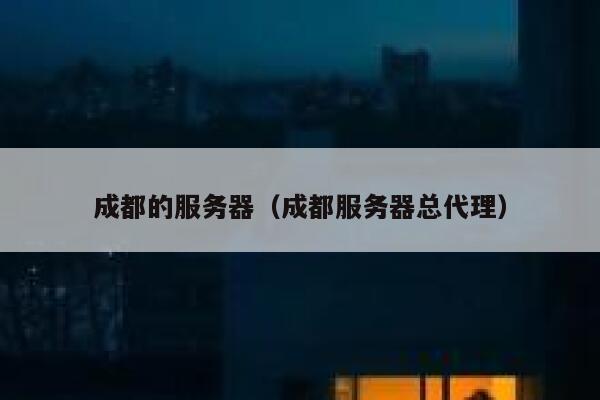成都的服务器（成都服务器总代理） 第1张