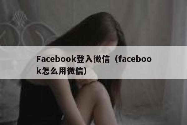 Facebook登入微信(facebook怎么用微信) 第1张 Facebook登入微信(facebook怎么用微信) 第1张
