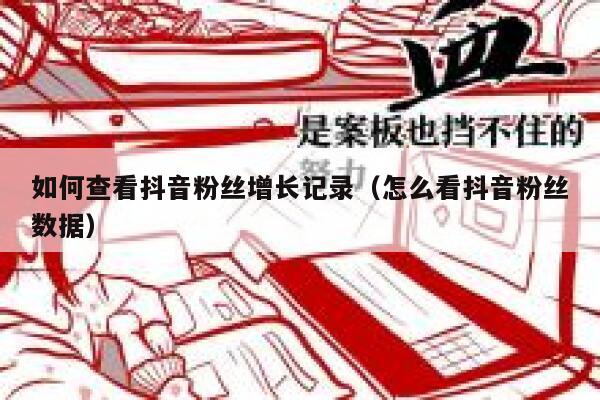 如何查看抖音粉丝增长记录（怎么看抖音粉丝数据） 第1张