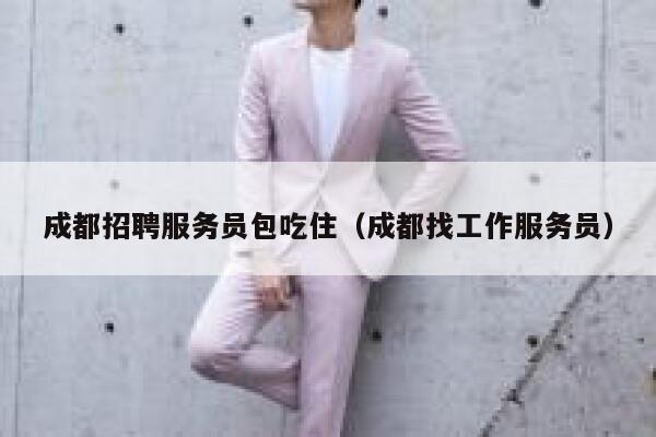 成都招聘服务员包吃住（成都找工作服务员） 第1张