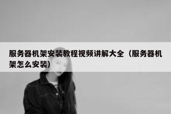 服务器机架安装教程视频讲解大全（服务器机架怎么安装） 第1张