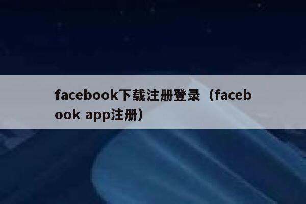 facebook下载注册登录（facebook app注册） 第1张