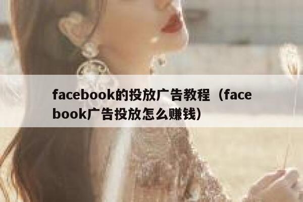 facebook的投放广告教程（facebook广告投放怎么赚钱） 第1张