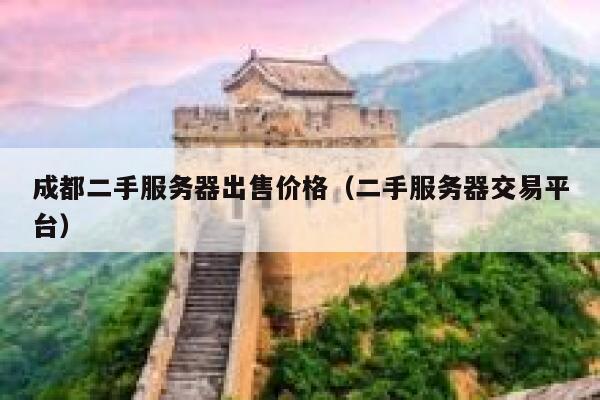 成都二手服务器出售价格（二手服务器交易平台） 第1张