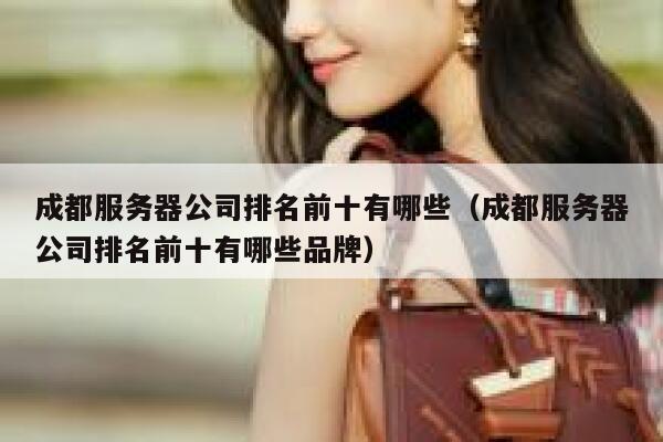 成都服务器公司排名前十有哪些(成都服务器公司排名前十有哪些品牌) 第1张 成都服务器公司排名前十有哪些(成都服务器公司排名前十有哪些品牌) 第1张