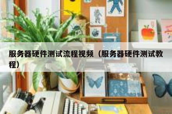 服务器硬件测试流程视频（服务器硬件测试教程） 第1张
