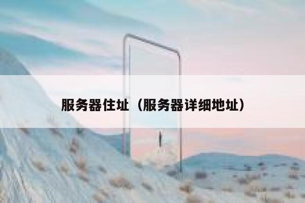 服务器住址(服务器详细地址) 第1张 服务器住址(服务器详细地址) 第1张