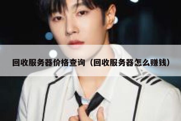 回收服务器价格查询（回收服务器怎么赚钱） 第1张