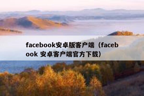 facebook安卓版客户端（facebook 安卓客户端官方下载） 第1张