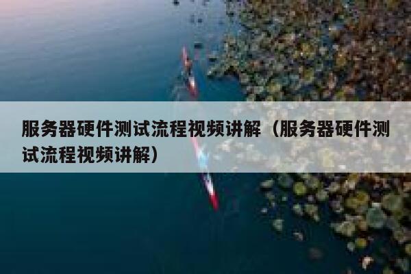服务器硬件测试流程视频讲解（服务器硬件测试流程视频讲解） 第1张