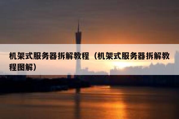 机架式服务器拆解教程（机架式服务器拆解教程图解） 第1张