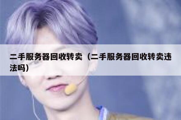 二手服务器回收转卖（二手服务器回收转卖违法吗） 第1张