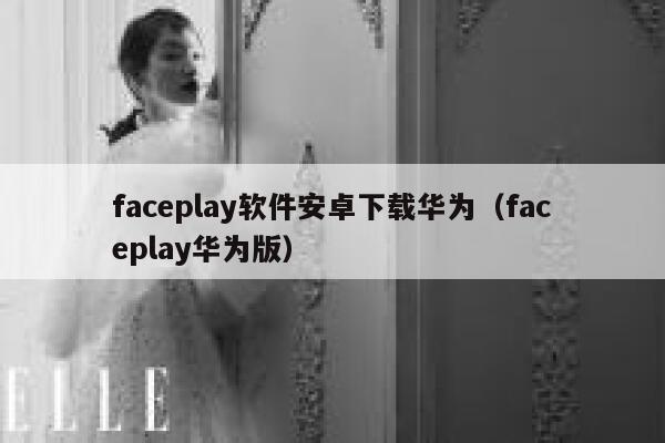 faceplay软件安卓下载华为(faceplay华为版) 第1张 faceplay软件安卓下载华为(faceplay华为版) 第1张