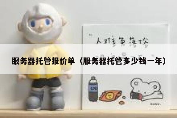 服务器托管报价单(服务器托管多少钱一年) 第1张 服务器托管报价单(服务器托管多少钱一年) 第1张