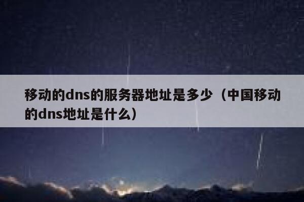 移动的dns的服务器地址是多少(中国移动的dns地址是什么) 第1张 移动的dns的服务器地址是多少(中国移动的dns地址是什么) 第1张