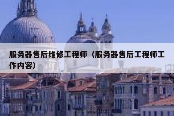 服务器售后维修工程师（服务器售后工程师工作内容） 第1张
