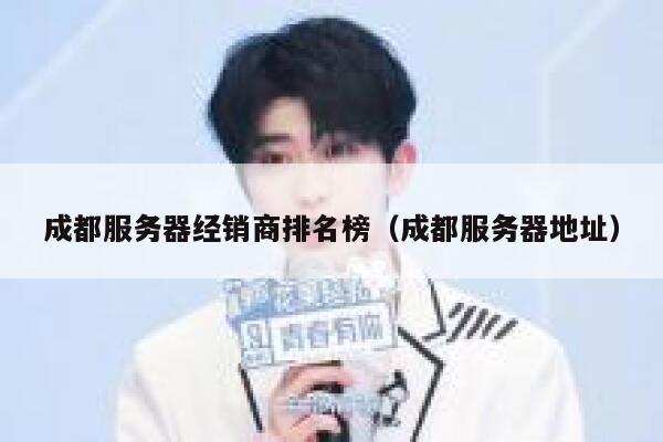 成都服务器经销商排名榜(成都服务器地址) 第1张 成都服务器经销商排名榜(成都服务器地址) 第1张