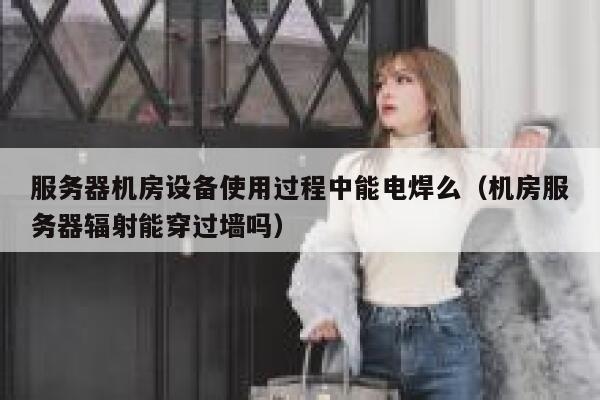 服务器机房设备使用过程中能电焊么（机房服务器辐射能穿过墙吗） 第1张