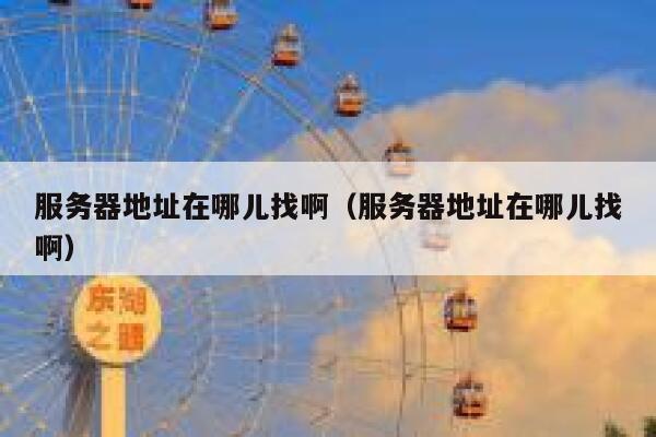 服务器地址在哪儿找啊（服务器地址在哪儿找啊） 第1张