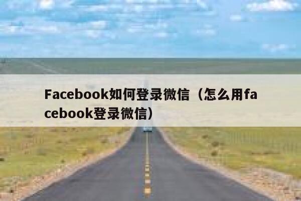 Facebook如何登录微信(怎么用facebook登录微信) 第1张 Facebook如何登录微信(怎么用facebook登录微信) 第1张
