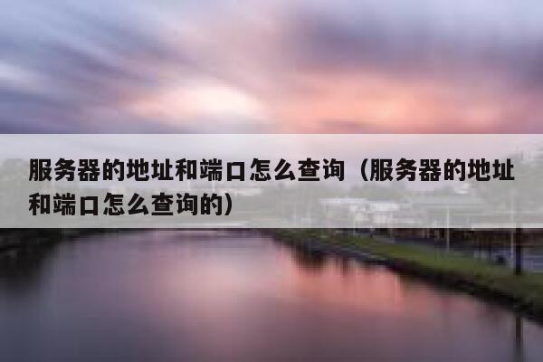 服务器的地址和端口怎么查询（服务器的地址和端口怎么查询的） 第1张