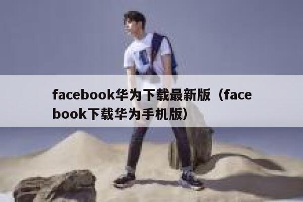facebook华为下载最新版（facebook下载华为手机版） 第1张