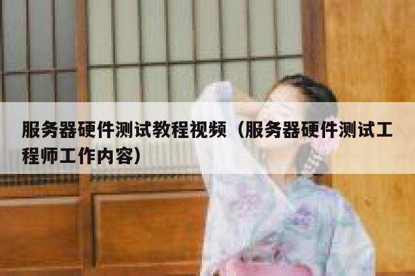 服务器硬件测试教程视频（服务器硬件测试工程师工作内容） 第1张