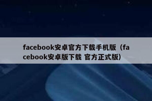 facebook安卓官方下载手机版（facebook安卓版下载 官方正式版） 第1张