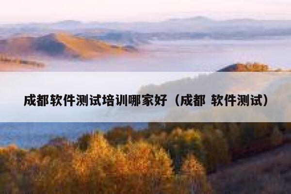 成都软件测试培训哪家好（成都 软件测试） 第1张