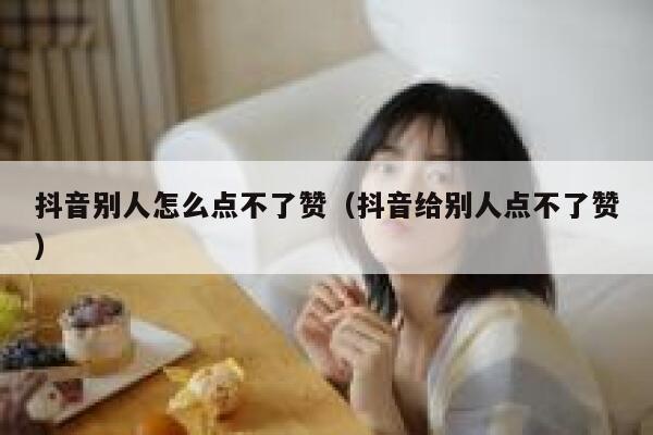 抖音别人怎么点不了赞（抖音给别人点不了赞） 第1张