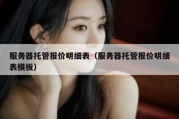 服务器托管报价明细表（服务器托管报价明细表模板） 第1张