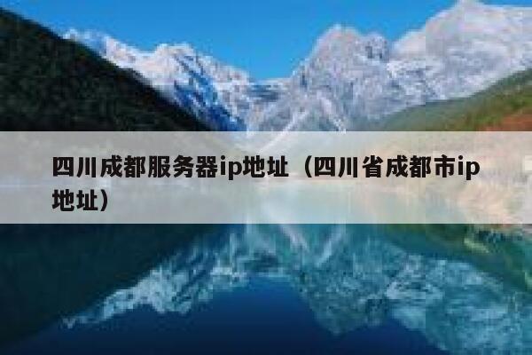 四川成都服务器ip地址（四川省成都市ip地址） 第1张
