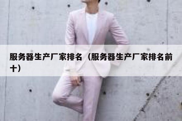 服务器生产厂家排名(服务器生产厂家排名前十) 第1张 服务器生产厂家排名(服务器生产厂家排名前十) 第1张
