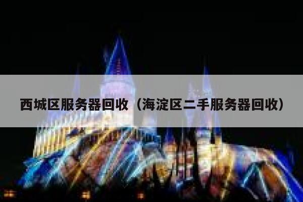 西城区服务器回收（海淀区二手服务器回收） 第1张