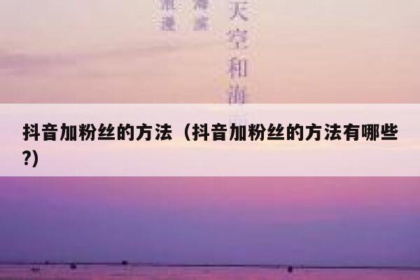 抖音加粉丝的方法(抖音加粉丝的方法有哪些?) 第1张 抖音加粉丝的方法(抖音加粉丝的方法有哪些?) 第1张