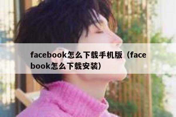 facebook怎么下载手机版（facebook怎么下载安装） 第1张