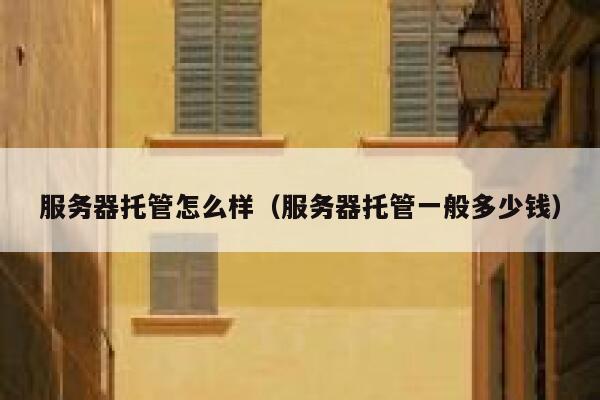 服务器托管怎么样（服务器托管一般多少钱） 第1张